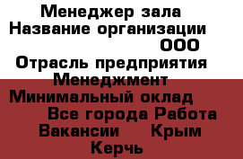 Менеджер зала › Название организации ­ Maximilian'S Brauerei, ООО › Отрасль предприятия ­ Менеджмент › Минимальный оклад ­ 20 000 - Все города Работа » Вакансии   . Крым,Керчь